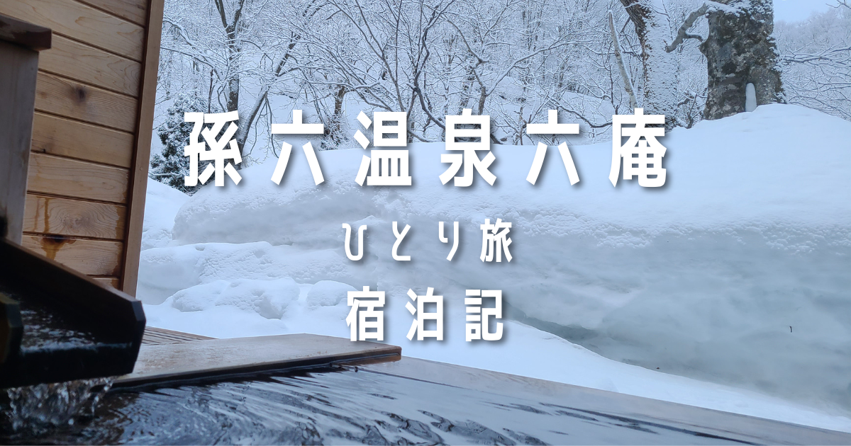 孫六温泉 六庵 客室露天風呂 雪景色 乳頭温泉郷 ひとり旅 宿泊記