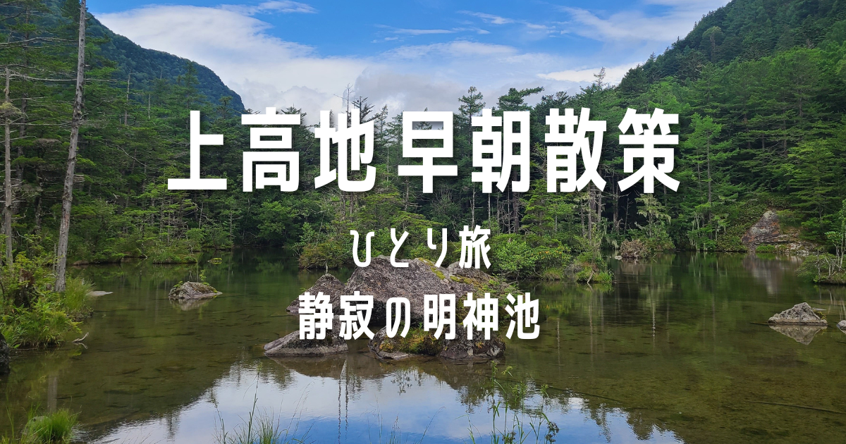 上高地 早朝散策 ひとり旅 静寂の明神池