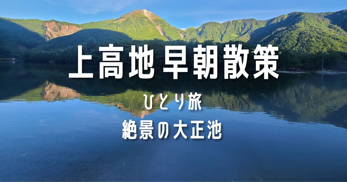 上高地早朝散策　ひとり旅　絶景の大正池