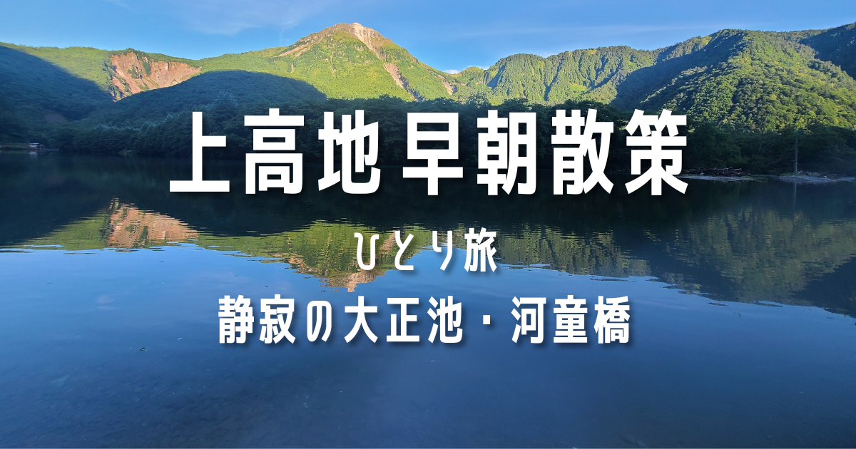 上高地 早朝散策　ひとり旅　静寂の大正池・河童橋