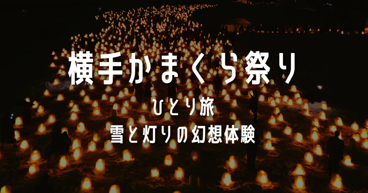 横手かまくら祭り ひとり旅 雪と灯りの幻想体験